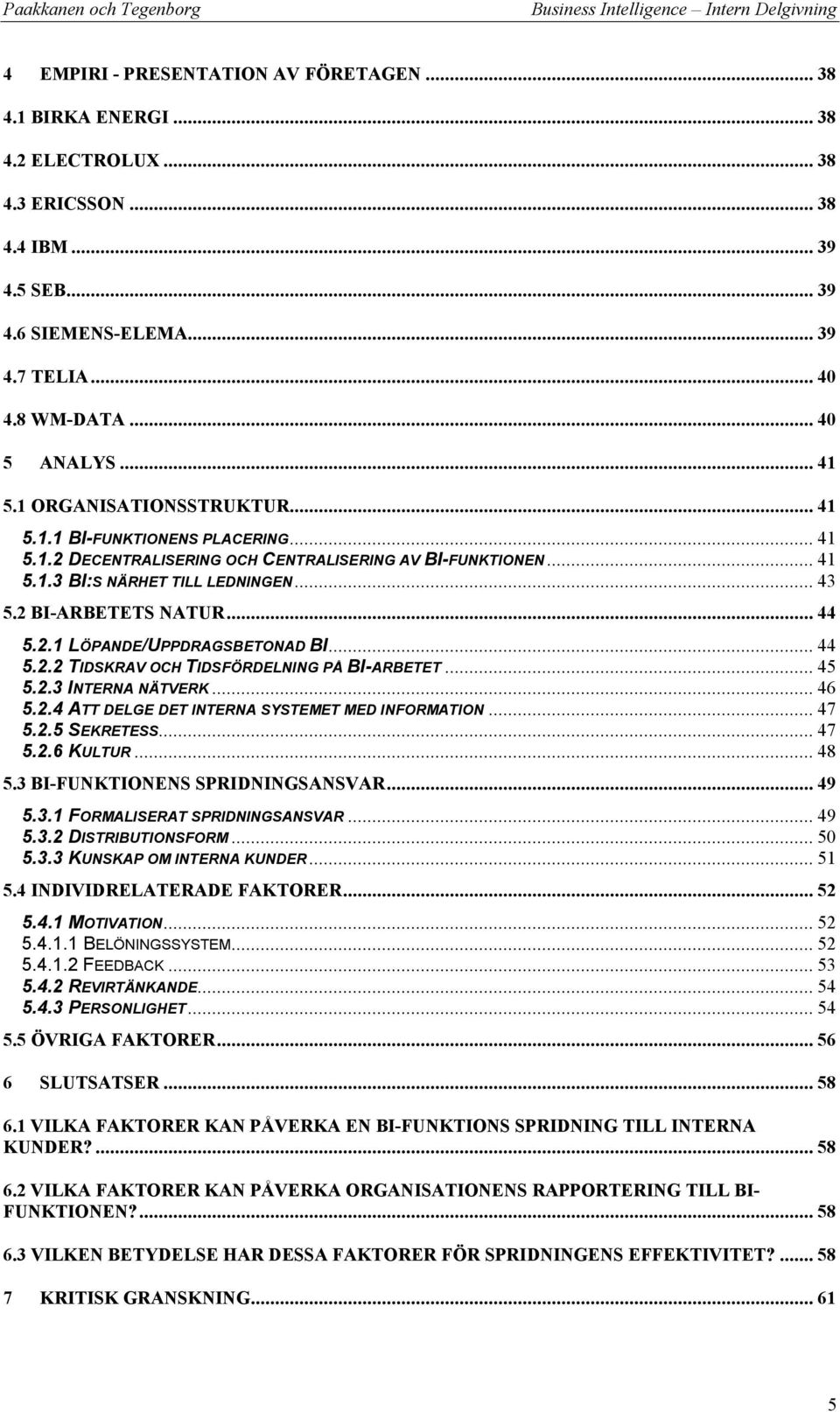 2 BI-ARBETETS NATUR... 44 5.2.1 LÖPANDE/UPPDRAGSBETONAD BI... 44 5.2.2 TIDSKRAV OCH TIDSFÖRDELNING PÅ BI-ARBETET... 45 5.2.3 INTERNA NÄTVERK... 46 5.2.4 ATT DELGE DET INTERNA SYSTEMET MED INFORMATION.