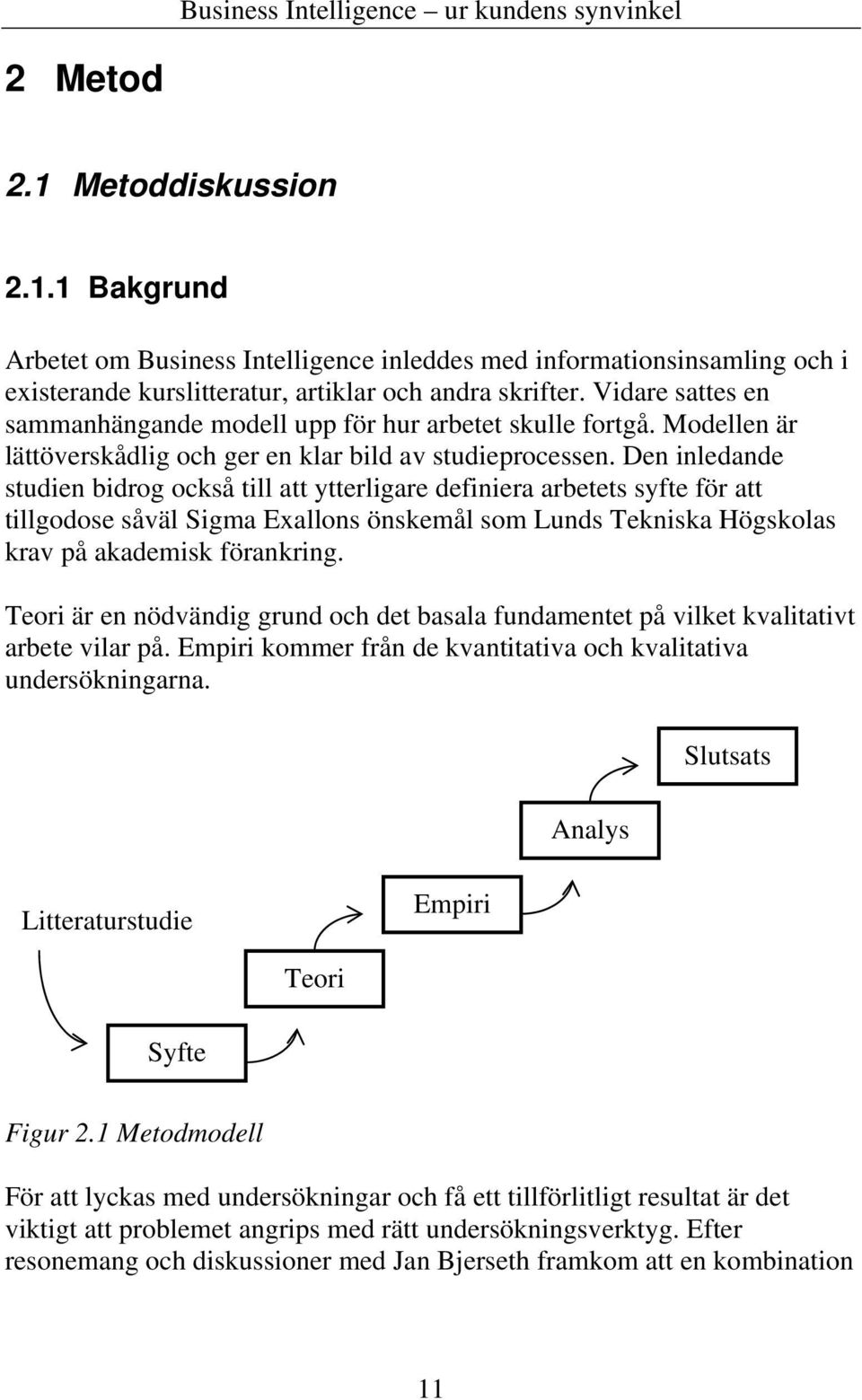 Den inledande studien bidrog också till att ytterligare definiera arbetets syfte för att tillgodose såväl Sigma Exallons önskemål som Lunds Tekniska Högskolas krav på akademisk förankring.