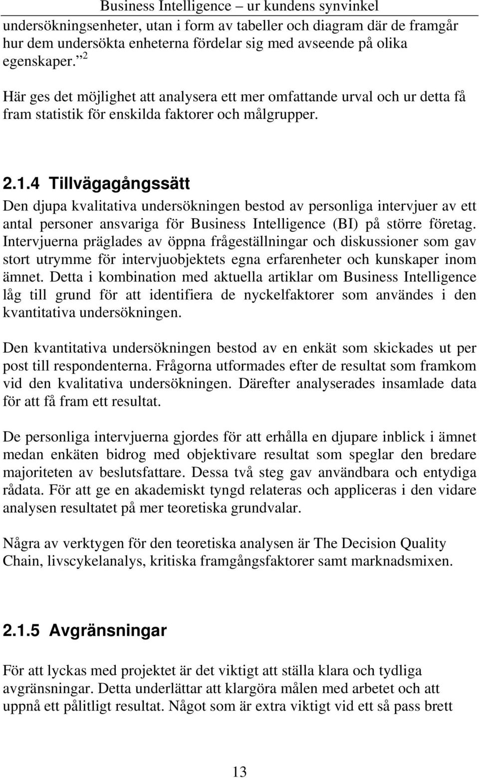 4 Tillvägagångssätt Den djupa kvalitativa undersökningen bestod av personliga intervjuer av ett antal personer ansvariga för Business Intelligence (BI) på större företag.