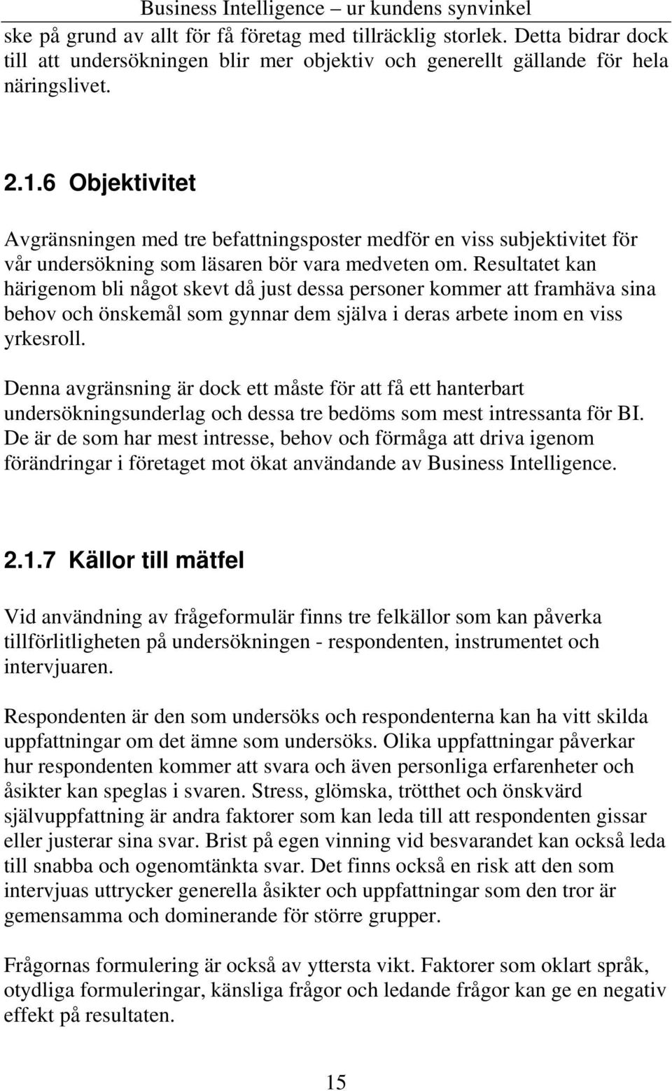 Resultatet kan härigenom bli något skevt då just dessa personer kommer att framhäva sina behov och önskemål som gynnar dem själva i deras arbete inom en viss yrkesroll.