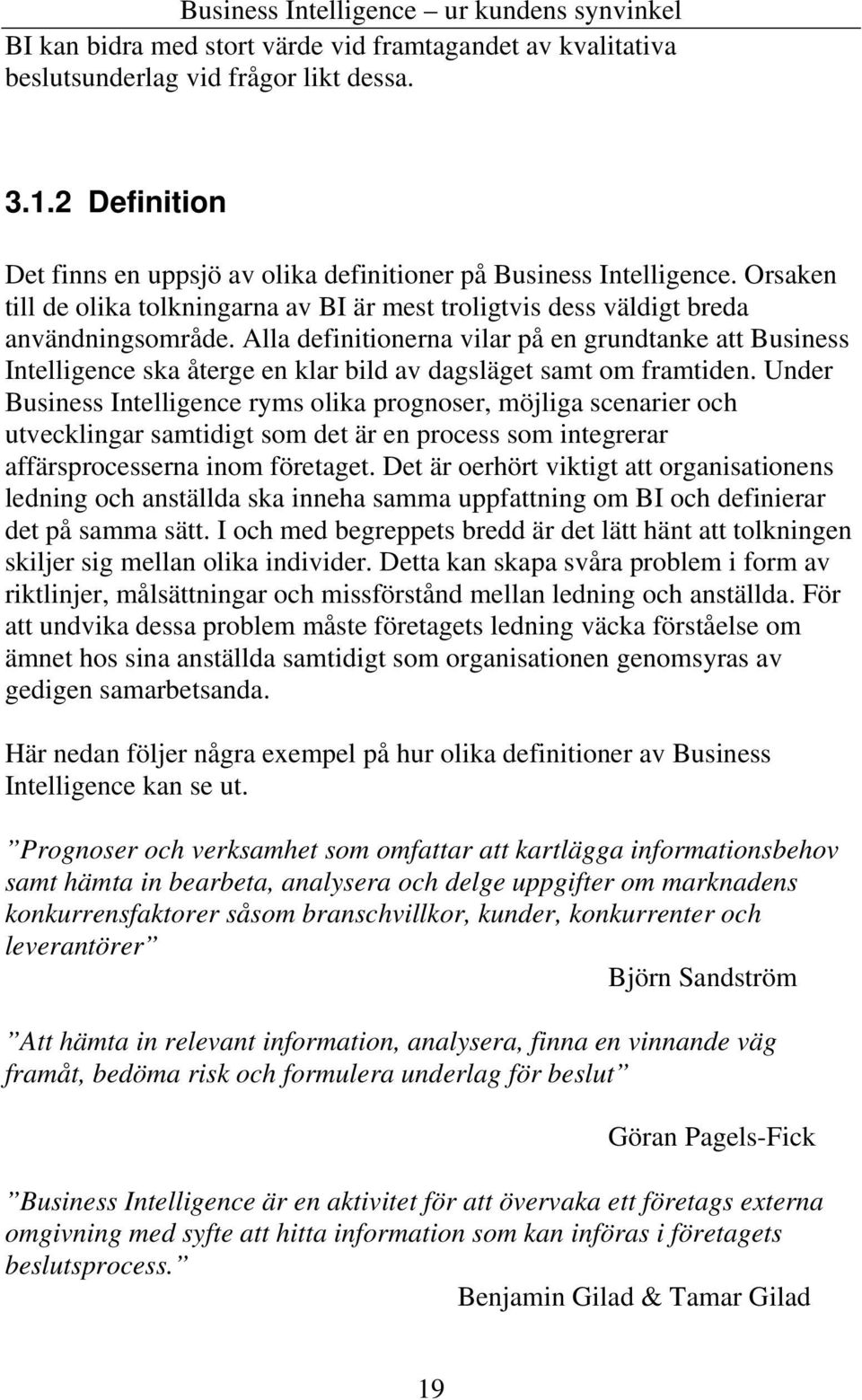 Alla definitionerna vilar på en grundtanke att Business Intelligence ska återge en klar bild av dagsläget samt om framtiden.