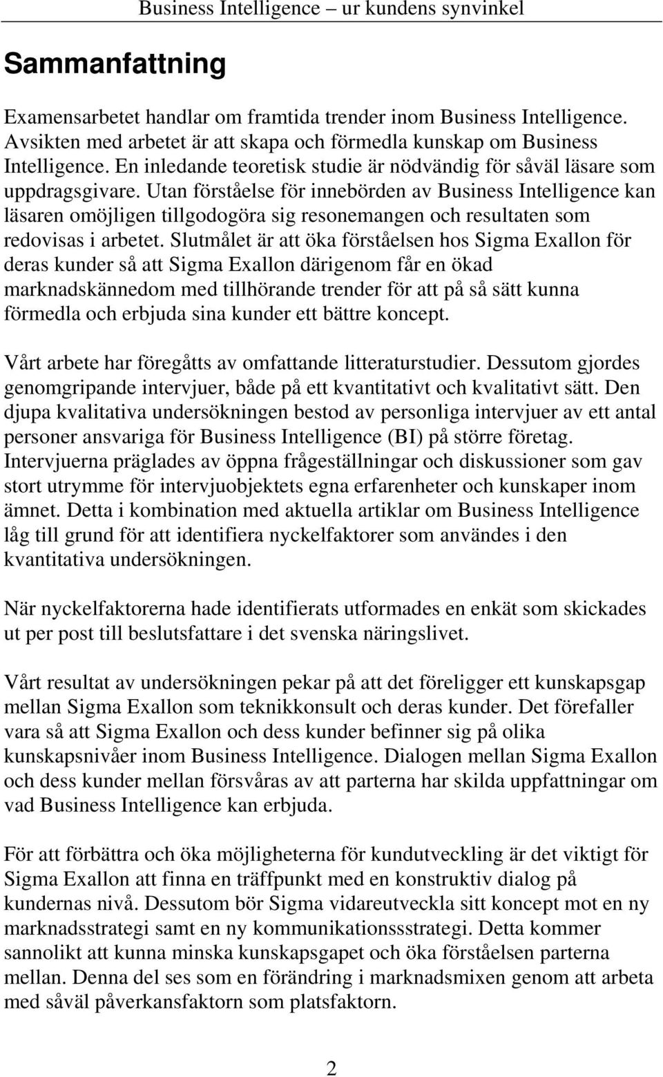 Utan förståelse för innebörden av Business Intelligence kan läsaren omöjligen tillgodogöra sig resonemangen och resultaten som redovisas i arbetet.