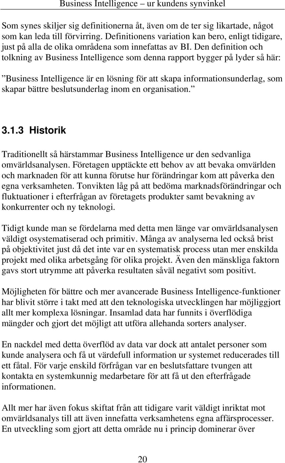 Den definition och tolkning av Business Intelligence som denna rapport bygger på lyder så här: Business Intelligence är en lösning för att skapa informationsunderlag, som skapar bättre