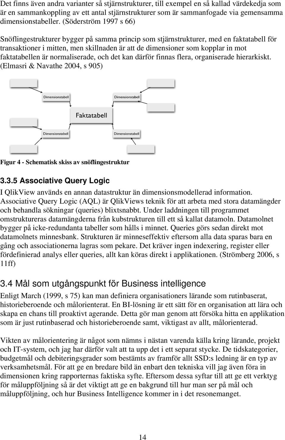 faktatabellen är normaliserade, och det kan därför finnas flera, organiserade hierarkiskt. (Elmasri & Navathe 2004, s 905) Figur 4 - Schematisk skiss av snöflingestruktur 3.