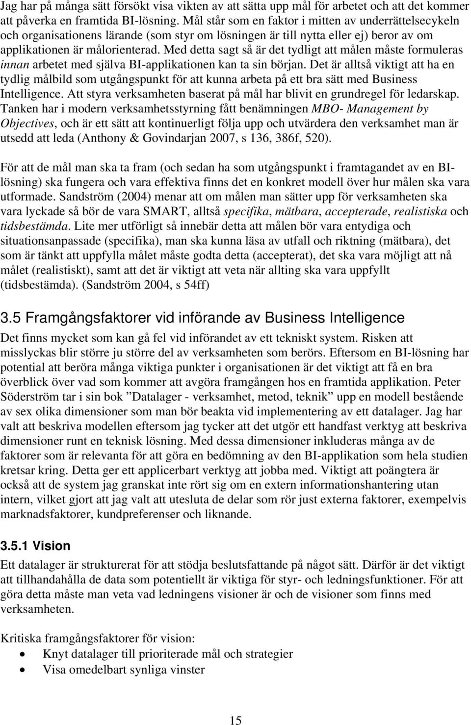 Med detta sagt så är det tydligt att målen måste formuleras innan arbetet med själva BI-applikationen kan ta sin början.