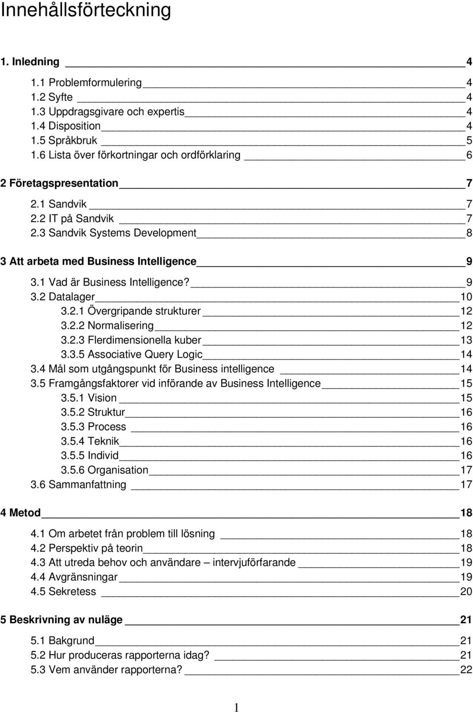 1 Vad är Business Intelligence? 9 3.2 Datalager 10 3.2.1 Övergripande strukturer 12 3.2.2 Normalisering 12 3.2.3 Flerdimensionella kuber 13 3.3.5 Associative Query Logic 14 3.