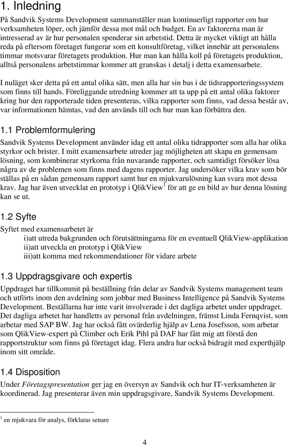 Detta är mycket viktigt att hålla reda på eftersom företaget fungerar som ett konsultföretag, vilket innebär att personalens timmar motsvarar företagets produktion.