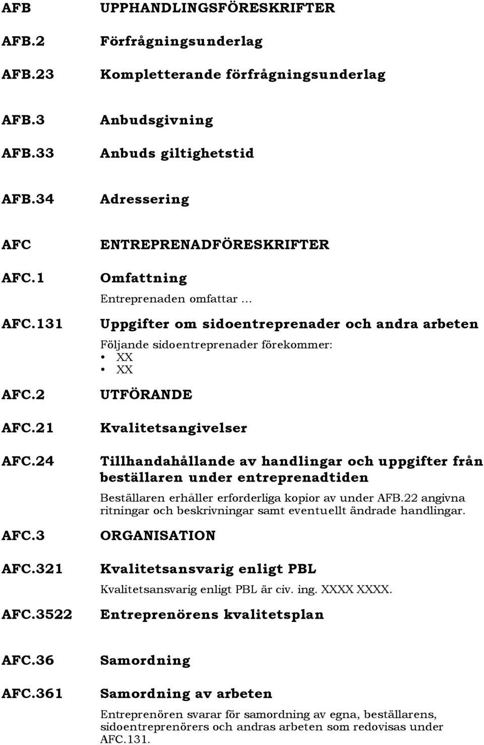 3522 ENTREPRENADFÖRESKRIFTER Omfattning Entreprenaden omfattar Uppgifter om sidoentreprenader och andra arbeten Följande sidoentreprenader förekommer: XX XX UTFÖRANDE Kvalitetsangivelser