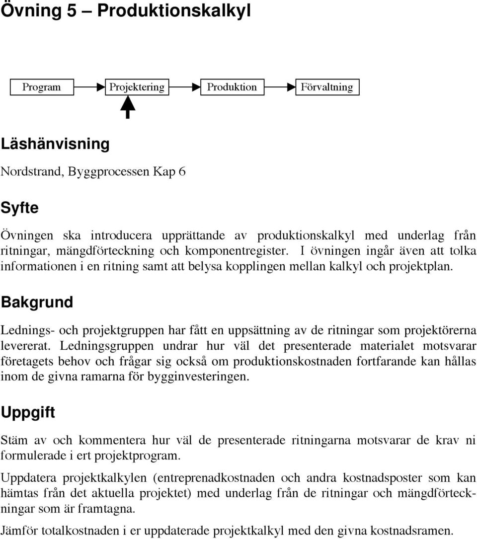 Bakgrund Lednings- och projektgruppen har fått en uppsättning av de ritningar som projektörerna levererat.