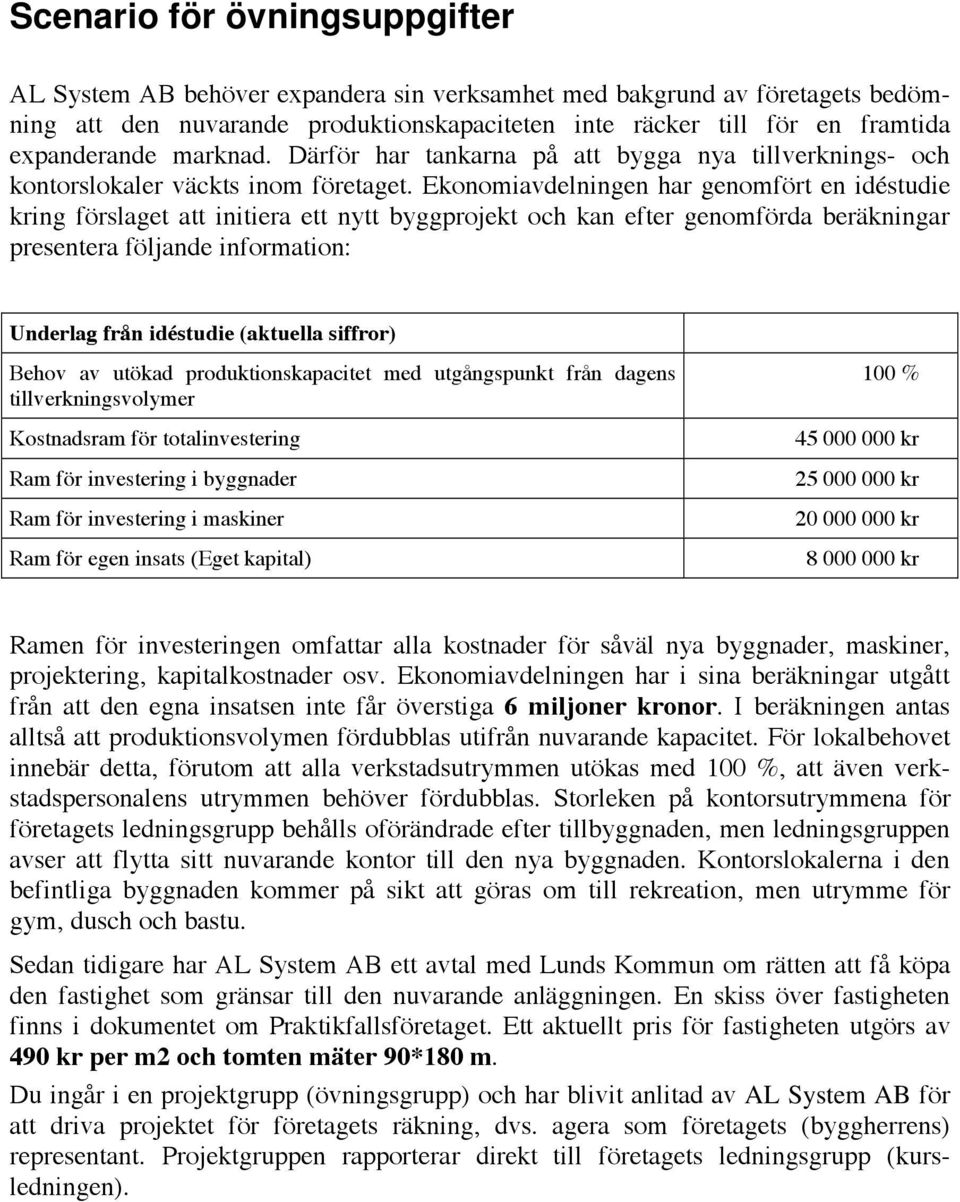 Ekonomiavdelningen har genomfört en idéstudie kring förslaget att initiera ett nytt byggprojekt och kan efter genomförda beräkningar presentera följande information: Underlag från idéstudie (aktuella