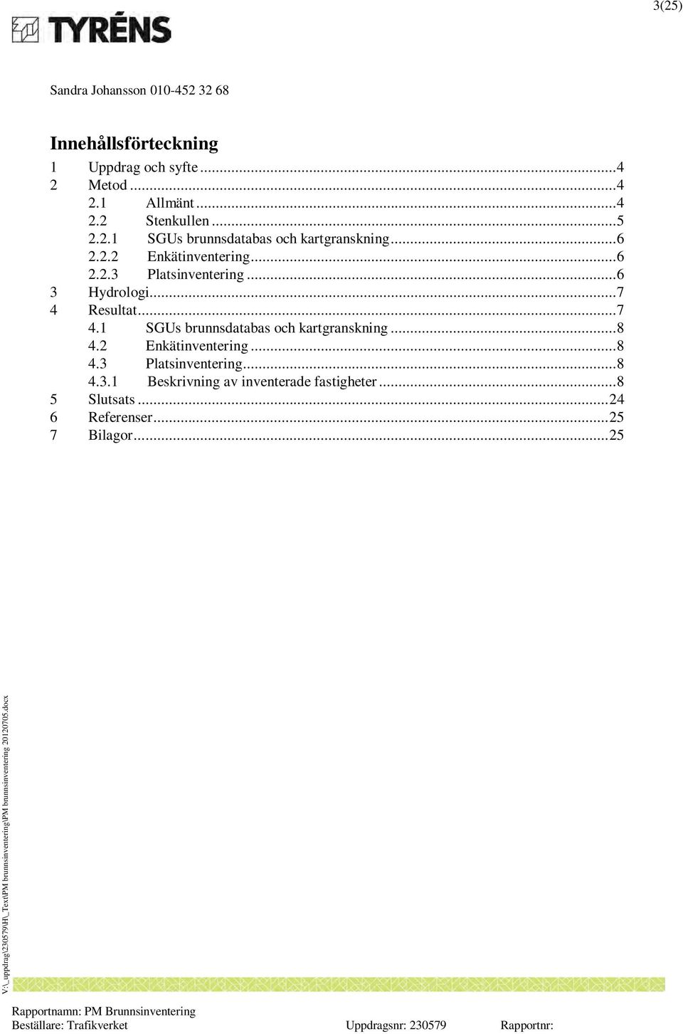 Resultat... 7 4.1 SGUs brunnsdatabas och kartgranskning... 8 4.2 Enkätinventering... 8 4.3 Platsinventering.