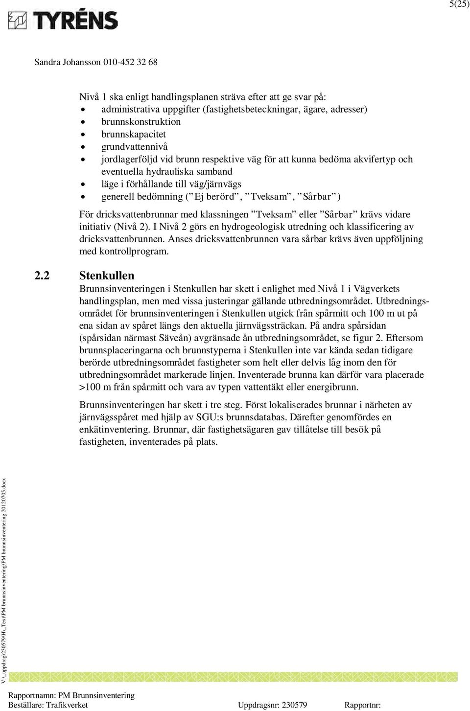 dricksvattenbrunnar med klassningen Tveksam eller Sårbar krävs vidare initiativ (Nivå 2). I Nivå 2 görs en hydrogeologisk utredning och klassificering av dricksvattenbrunnen.