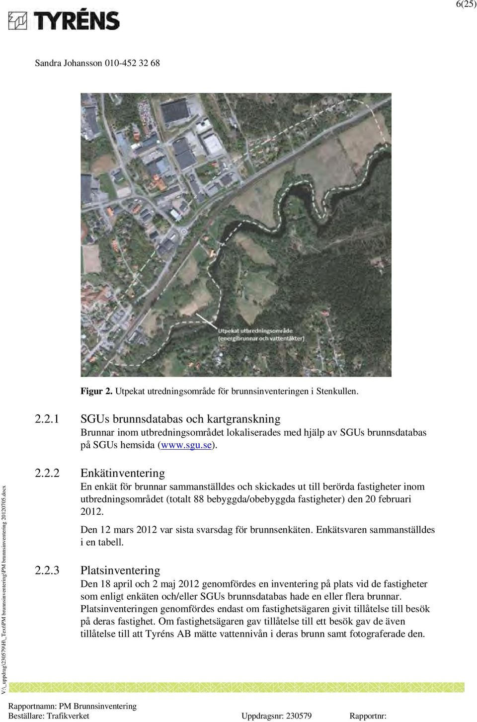 Den 12 mars 2012 var sista svarsdag för brunnsenkäten. Enkätsvaren sammanställdes i en tabell. 2.2.3 Platsinventering Den 18 april och 2 maj 2012 genomfördes en inventering på plats vid de fastigheter som enligt enkäten och/eller SGUs brunnsdatabas hade en eller flera brunnar.