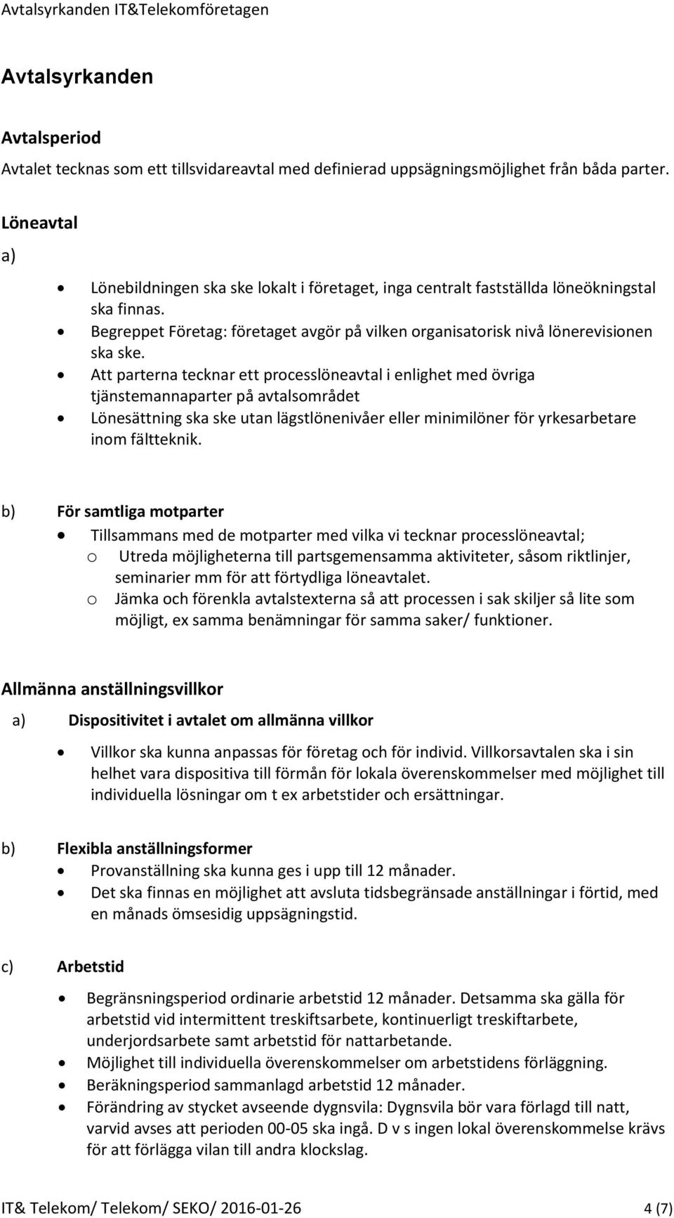 Att parterna tecknar ett processlöneavtal i enlighet med övriga tjänstemannaparter på avtalsområdet Lönesättning ska ske utan lägstlönenivåer eller minimilöner för yrkesarbetare inom fältteknik.