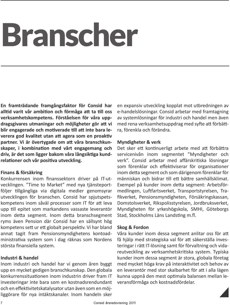 Vi är övertygade om att våra branschkunskaper, i kombination med vårt engagemang och driv, är det som ligger bakom våra långsiktiga kundrelationer och vår positiva utveckling.