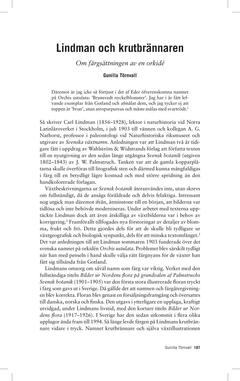 1 Så skriver Carl Lindman (1856 1928), lektor i naturhistoria vid Norra Latinläroverket i Stockholm, i juli 1903 till vännen och kollegan A. G.