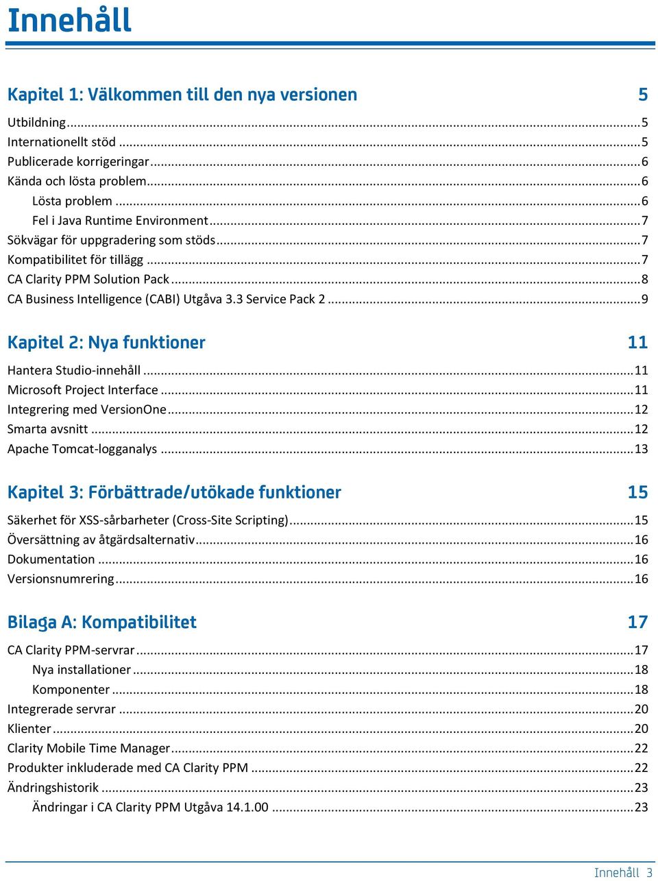 3 Service Pack 2... 9 Kapitel 2: Nya funktioner 11 Hantera Studio-innehåll... 11 Microsoft Project Interface... 11 Integrering med VersionOne... 12 Smarta avsnitt... 12 Apache Tomcat-logganalys.