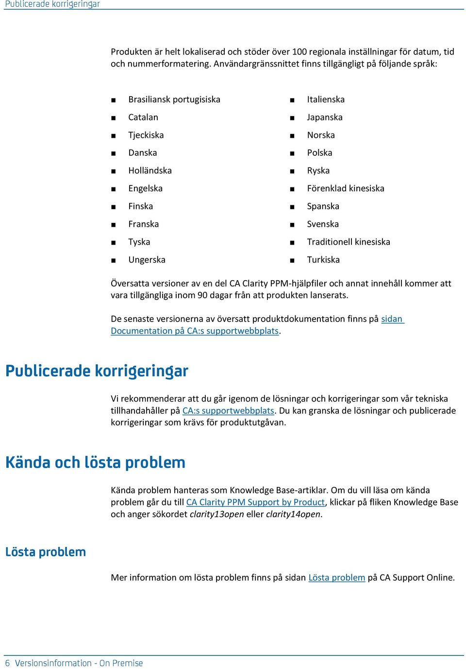 Spanska Franska Svenska Tyska Traditionell kinesiska Ungerska Turkiska Översatta versioner av en del CA Clarity PPM-hjälpfiler och annat innehåll kommer att vara tillgängliga inom 90 dagar från att