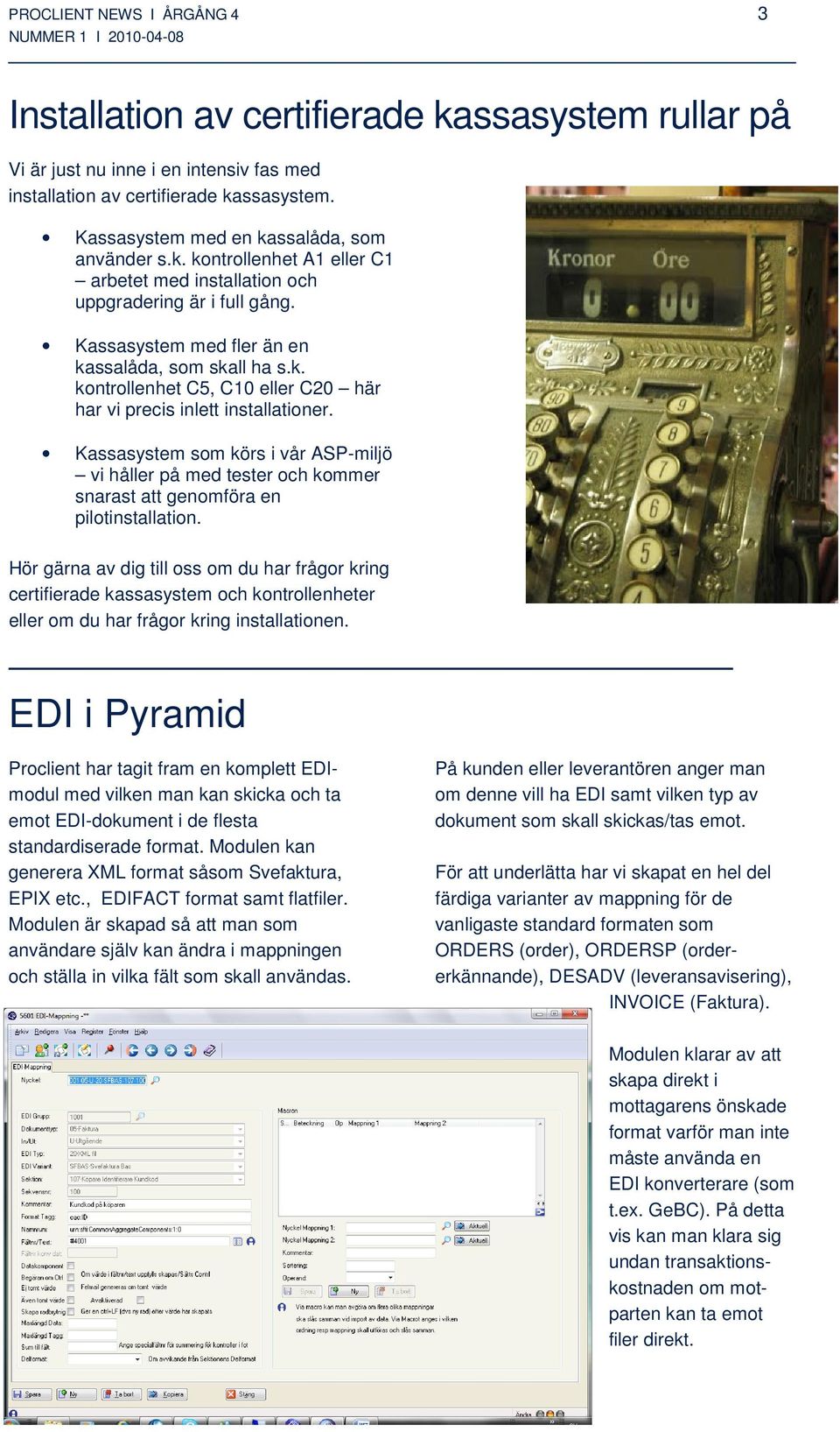 Kassasystem som körs i vår ASP-miljö vi håller på med tester och kommer snarast att genomföra en pilotinstallation.