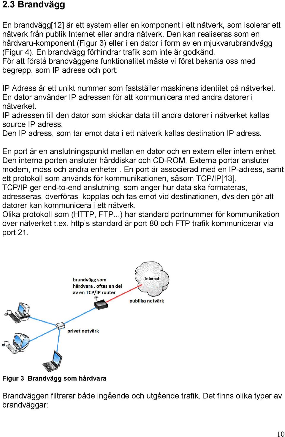 För att förstå brandväggens funktionalitet måste vi först bekanta oss med begrepp, som IP adress och port: IP Adress är ett unikt nummer som fastställer maskinens identitet på nätverket.