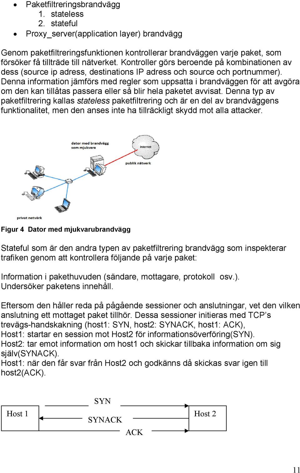 Kontroller görs beroende på kombinationen av dess (source ip adress, destinations IP adress och source och portnummer).