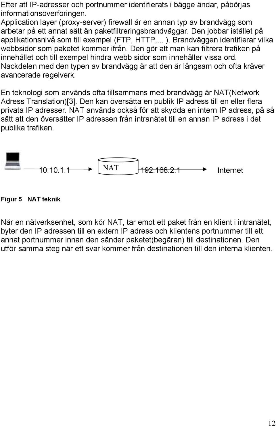 Den jobbar istället på applikationsnivå som till exempel (FTP, HTTP,... ). Brandväggen identifierar vilka webbsidor som paketet kommer ifrån.