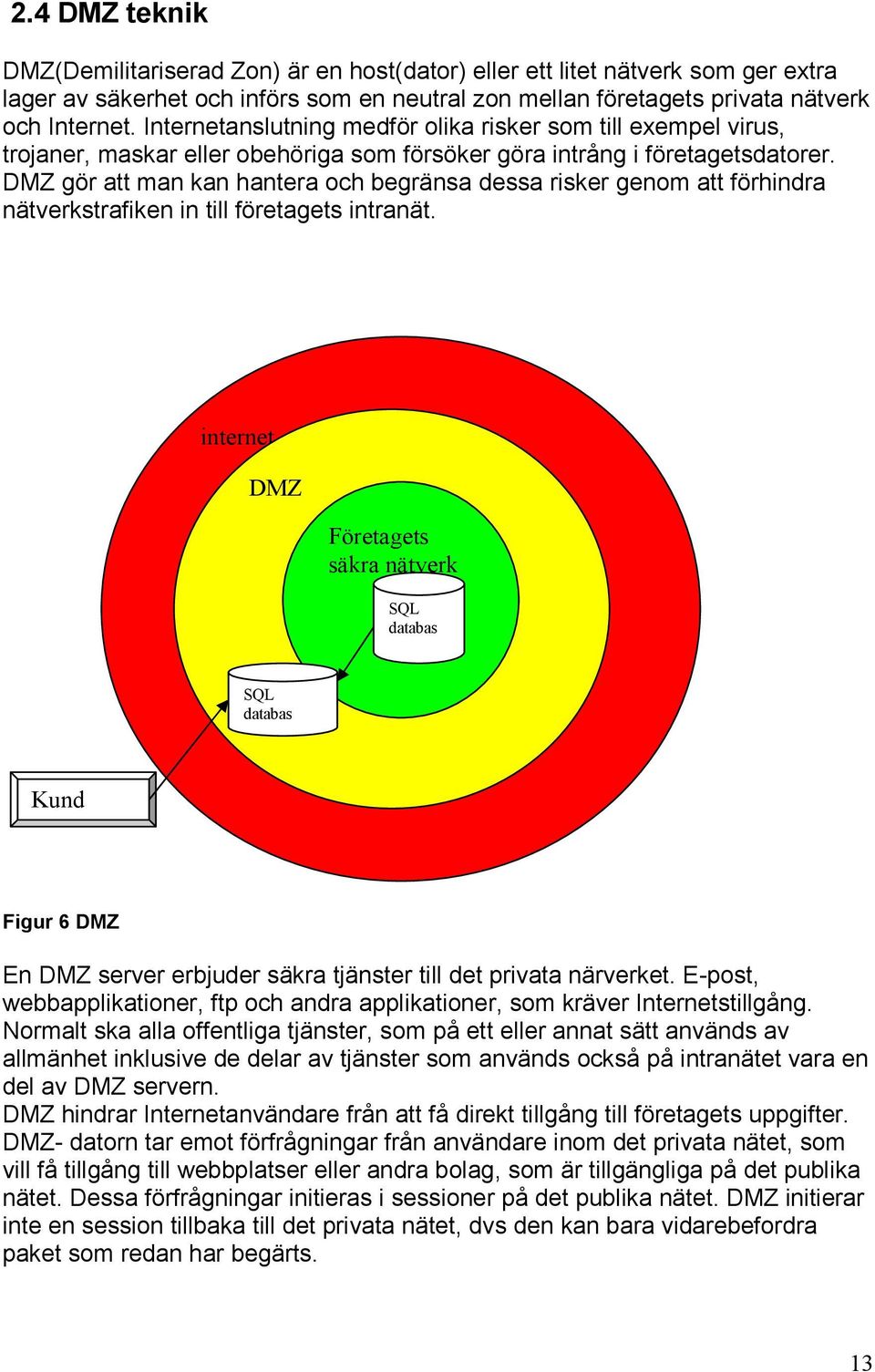 DMZ gör att man kan hantera och begränsa dessa risker genom att förhindra nätverkstrafiken in till företagets intranät.