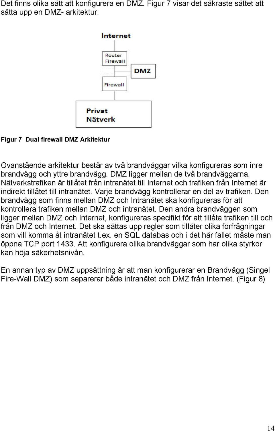 Nätverkstrafiken är tillåtet från intranätet till Internet och trafiken från Internet är indirekt tillåtet till intranätet. Varje brandvägg kontrollerar en del av trafiken.