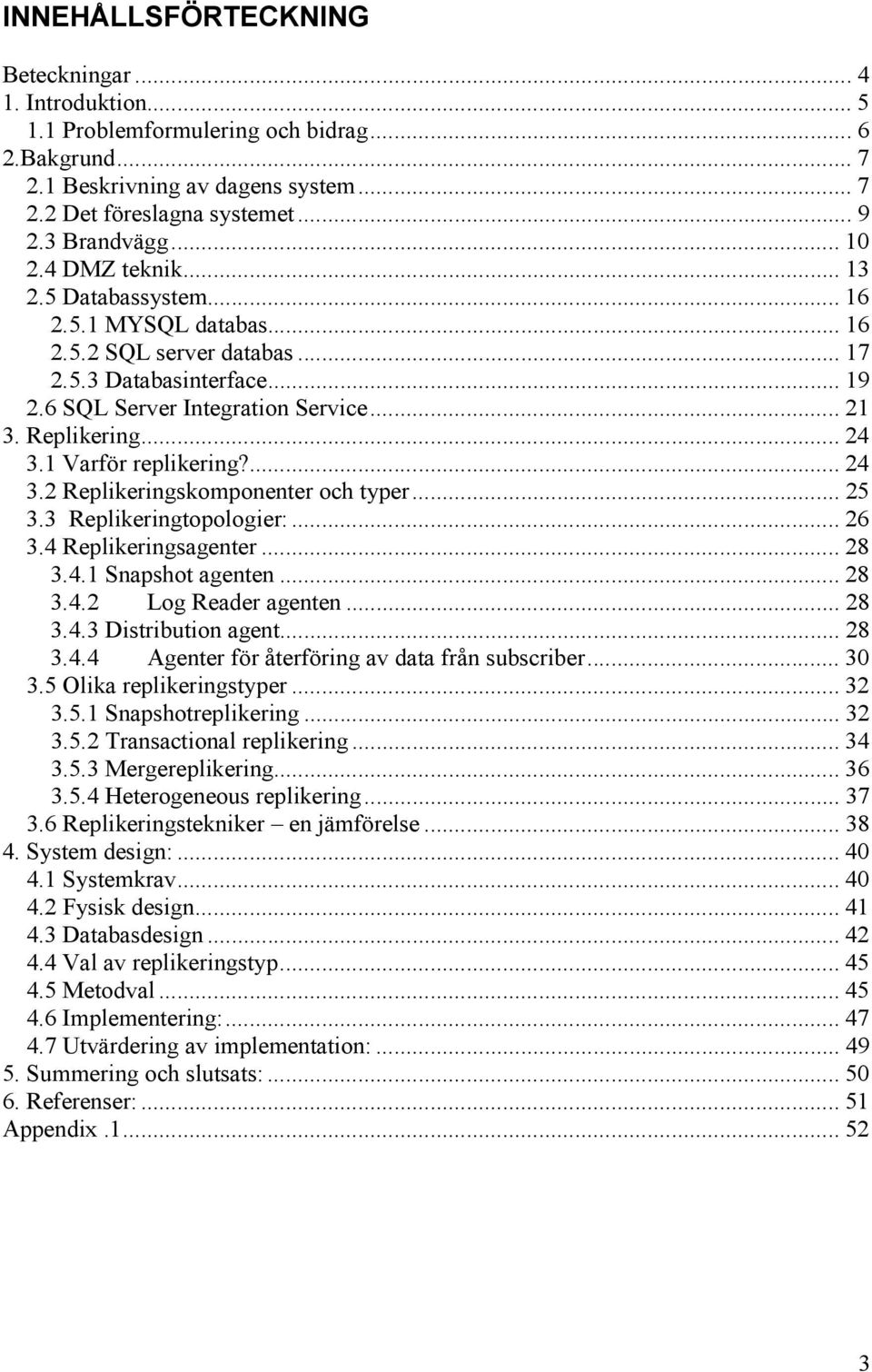 1 Varför replikering?... 24 3.2 Replikeringskomponenter och typer... 25 3.3 Replikeringtopologier:... 26 3.4 Replikeringsagenter... 28 3.4.1 Snapshot agenten... 28 3.4.2 Log Reader agenten... 28 3.4.3 Distribution agent.