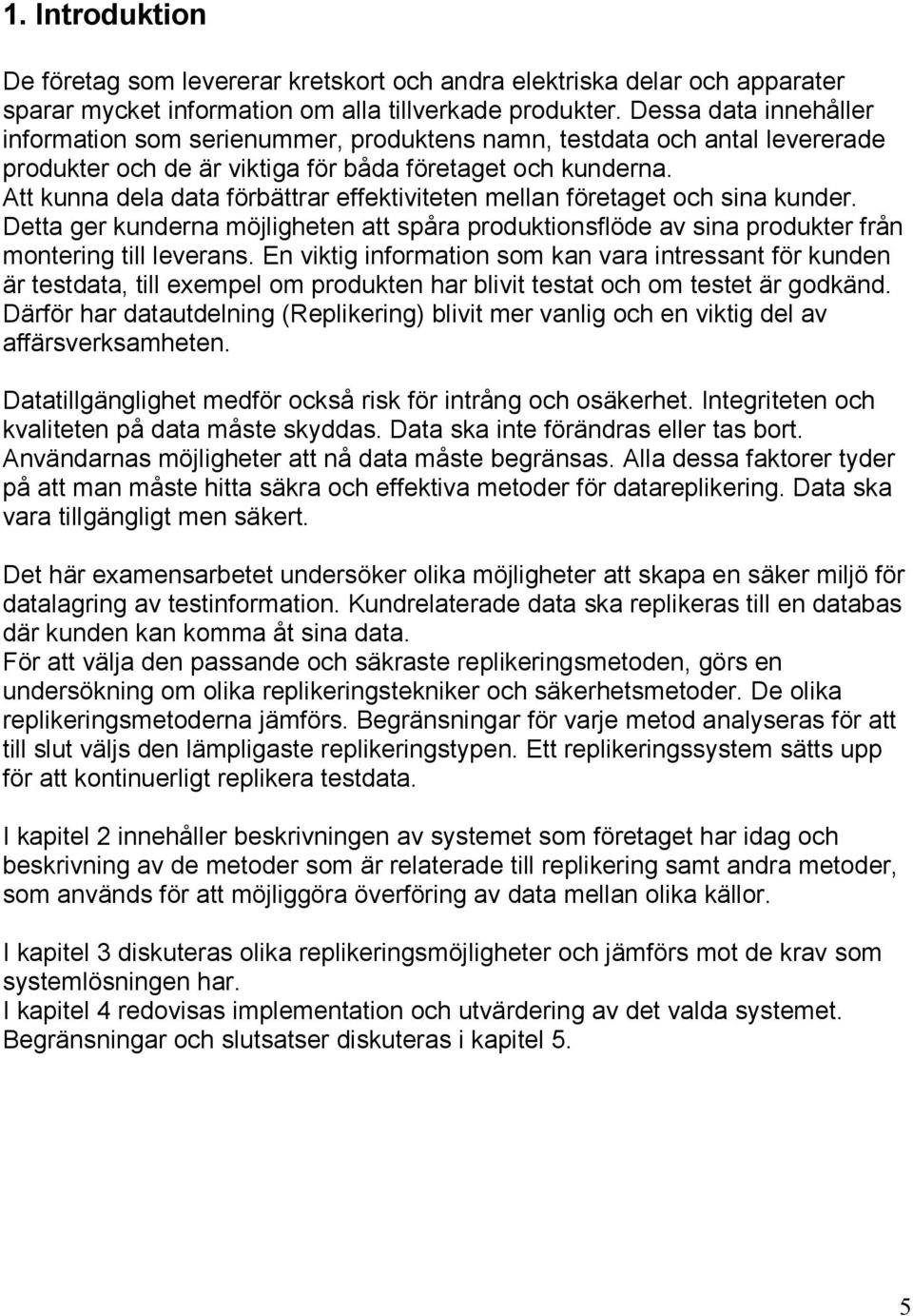 Att kunna dela data förbättrar effektiviteten mellan företaget och sina kunder. Detta ger kunderna möjligheten att spåra produktionsflöde av sina produkter från montering till leverans.