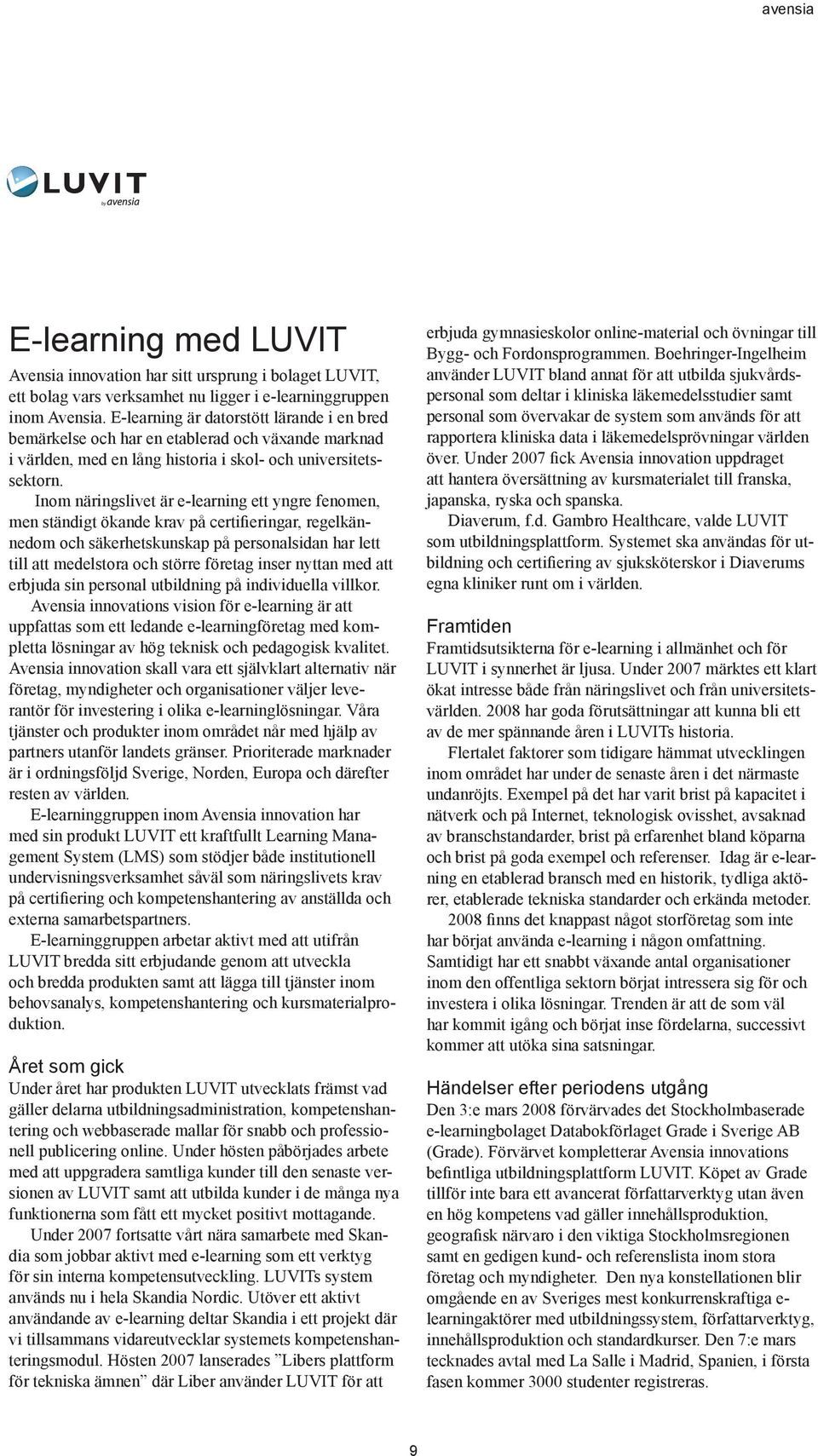 Inom näringslivet är e-learning ett yngre fenomen, men ständigt ökande krav på certifieringar, regelkännedom och säkerhetskunskap på personalsidan har lett till att medelstora och större företag