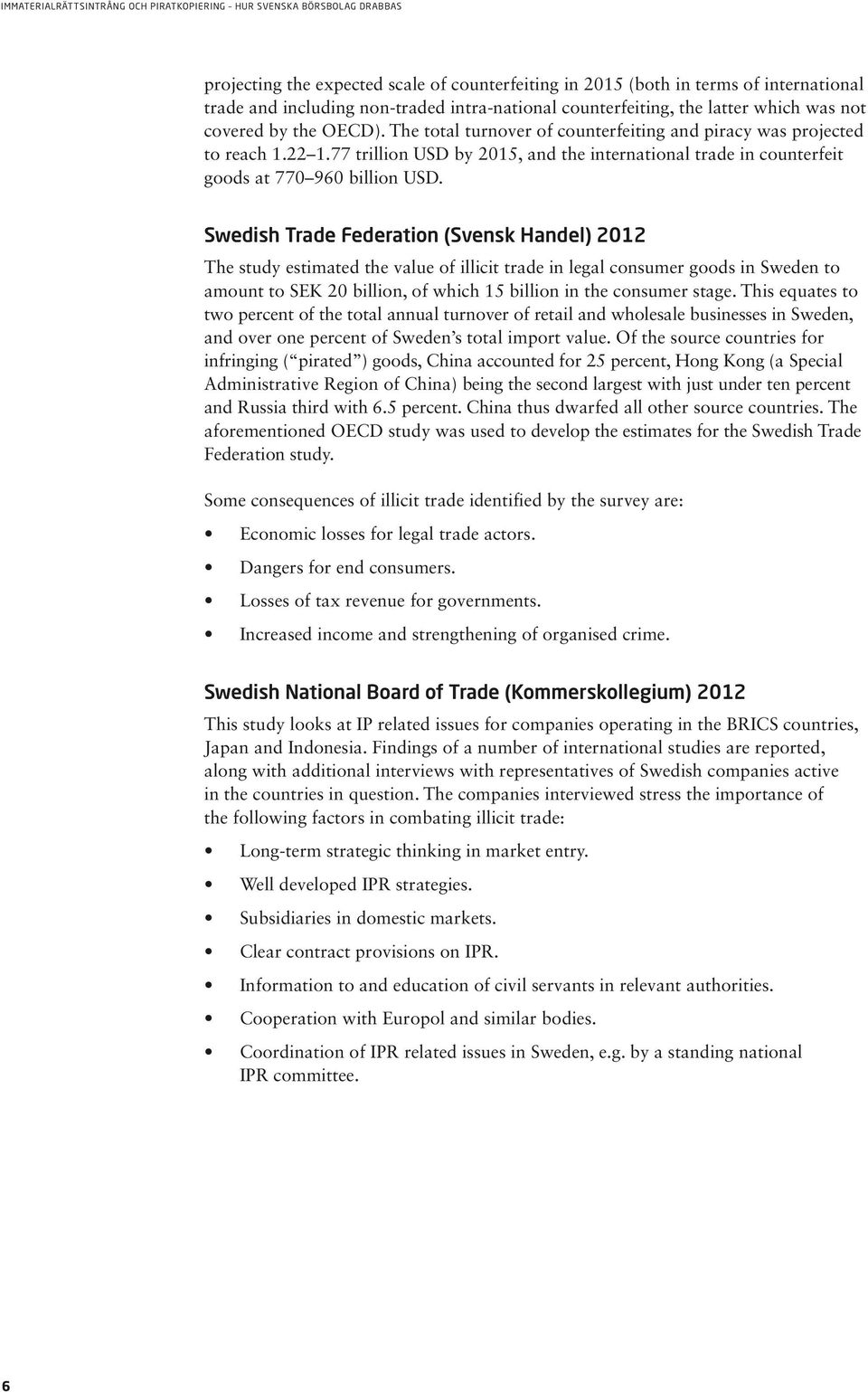 Swedish Trade Federation (Svensk Handel) 2012 The study estimated the value of illicit trade in legal consumer goods in Sweden to amount to SEK 20 billion, of which 15 billion in the consumer stage.