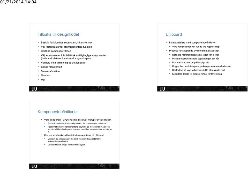 Definiera mönsterkortets antal lager och storlek Verifiera mha simulering att det fungerar Placera komponenter på lämpligt sätt Skapa mönsterkort Koppla ihop anslutningarna på komponenterna mha