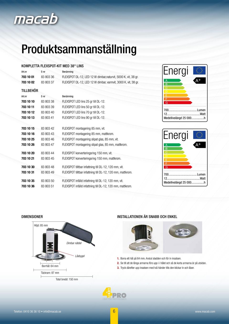 703 10 11 83 803 39 FLEXSPOT LED lins 50 gr till DL-12. 703 10 12 83 803 40 FLEXSPOT LED lins 70 gr till DL-12. 703 10 13 83 803 41 FLEXSPOT LED lins 90 gr till DL-12. A A + B C D E F G 700...Lumen 12.