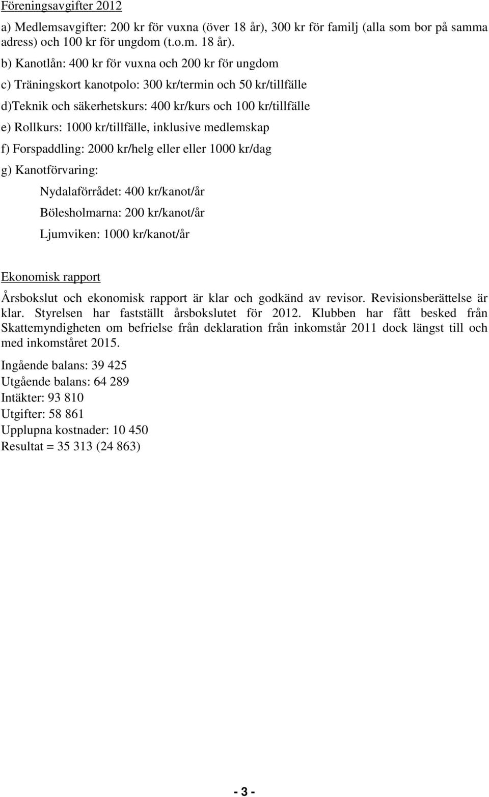 b) Kanotlån: 400 kr för vuxna och 200 kr för ungdom c) Träningskort kanotpolo: 300 kr/termin och 50 kr/tillfälle d)teknik och säkerhetskurs: 400 kr/kurs och 100 kr/tillfälle e) Rollkurs: 1000