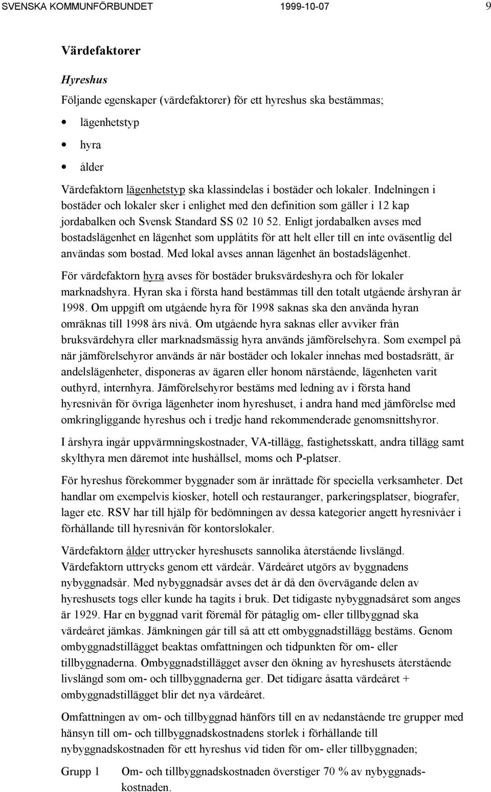 Enligt jordabalken avses med bostadslägenhet en lägenhet som upplåtits för att helt eller till en inte oväsentlig del användas som bostad. Med lokal avses annan lägenhet än bostadslägenhet.