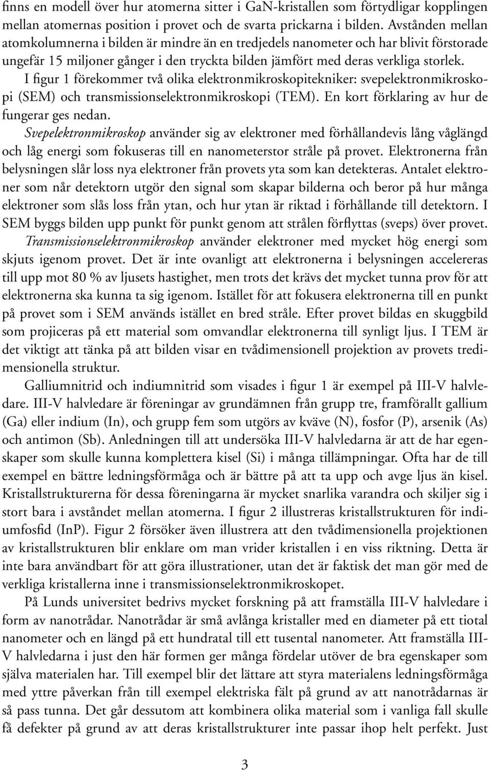 I figur 1 förekommer två olika elektronmikroskopitekniker: svepelektronmikroskopi (SEM) och transmissionselektronmikroskopi (TEM). En kort förklaring av hur de fungerar ges nedan.