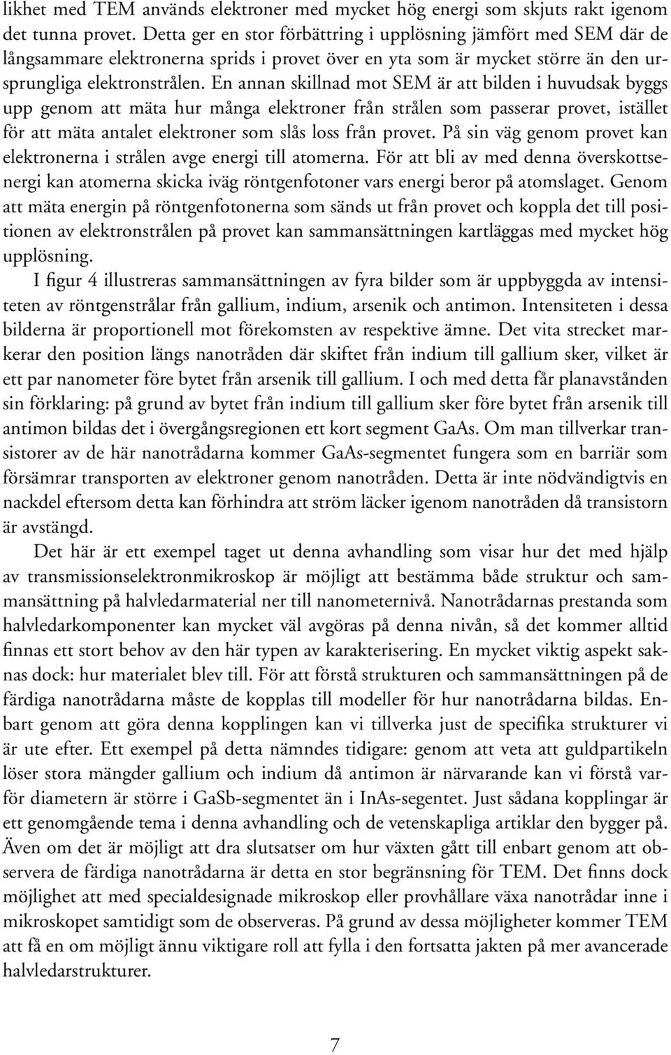 En annan skillnad mot SEM är att bilden i huvudsak byggs upp genom att mäta hur många elektroner från strålen som passerar provet, istället för att mäta antalet elektroner som slås loss från provet.