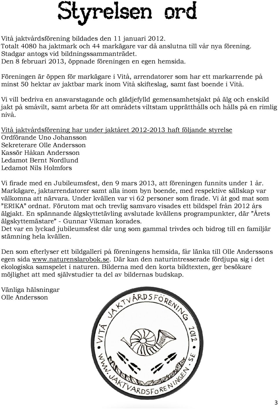 Föreningen är öppen för markägare i Vitå, arrendatorer som har ett markarrende på minst 50 hektar av jaktbar mark inom Vitå skifteslag, samt fast boende i Vitå.