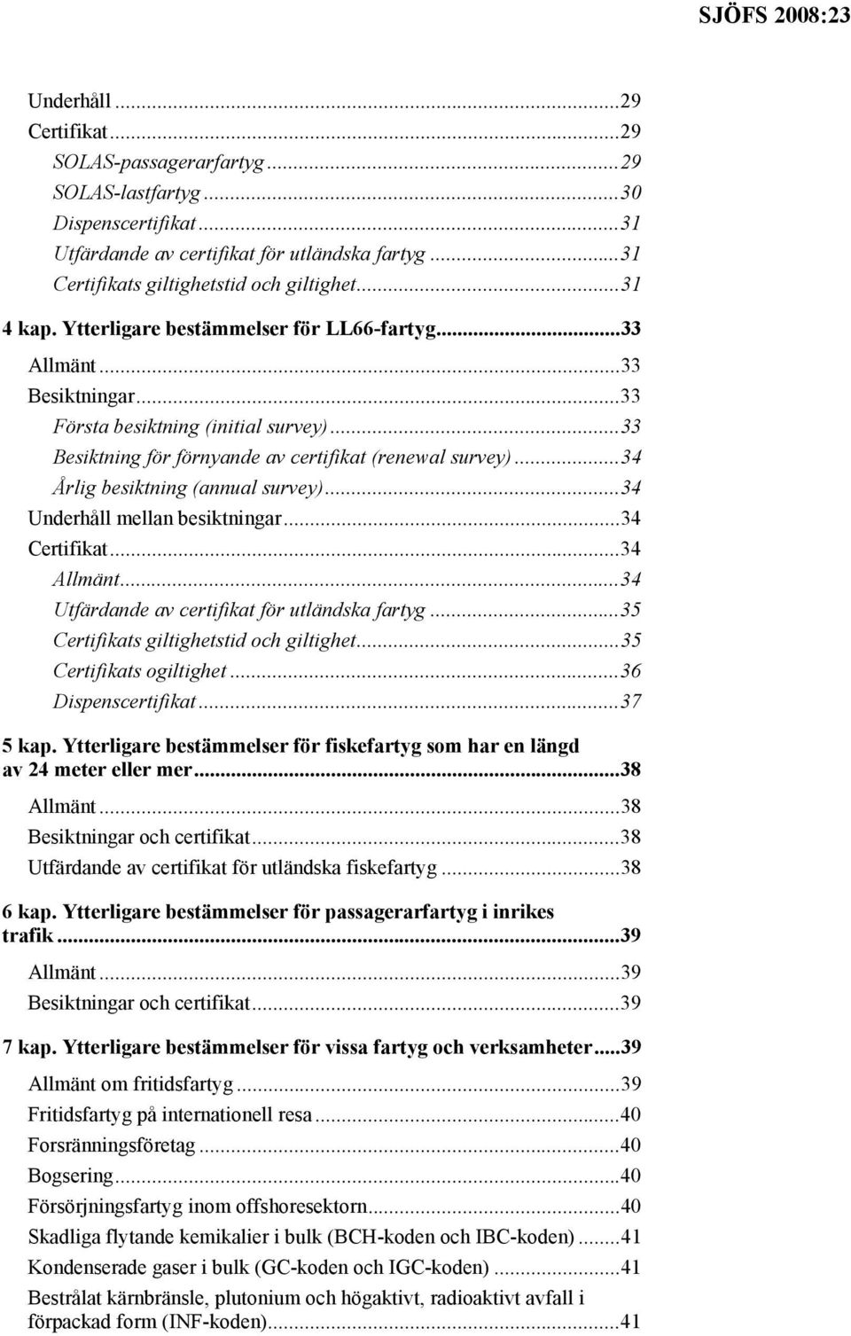 ..34 Årlig besiktning (annual survey)...34 Underhåll mellan besiktningar...34 Certifikat...34 Allmänt...34 Utfärdande av certifikat för utländska fartyg...35 Certifikats giltighetstid och giltighet.