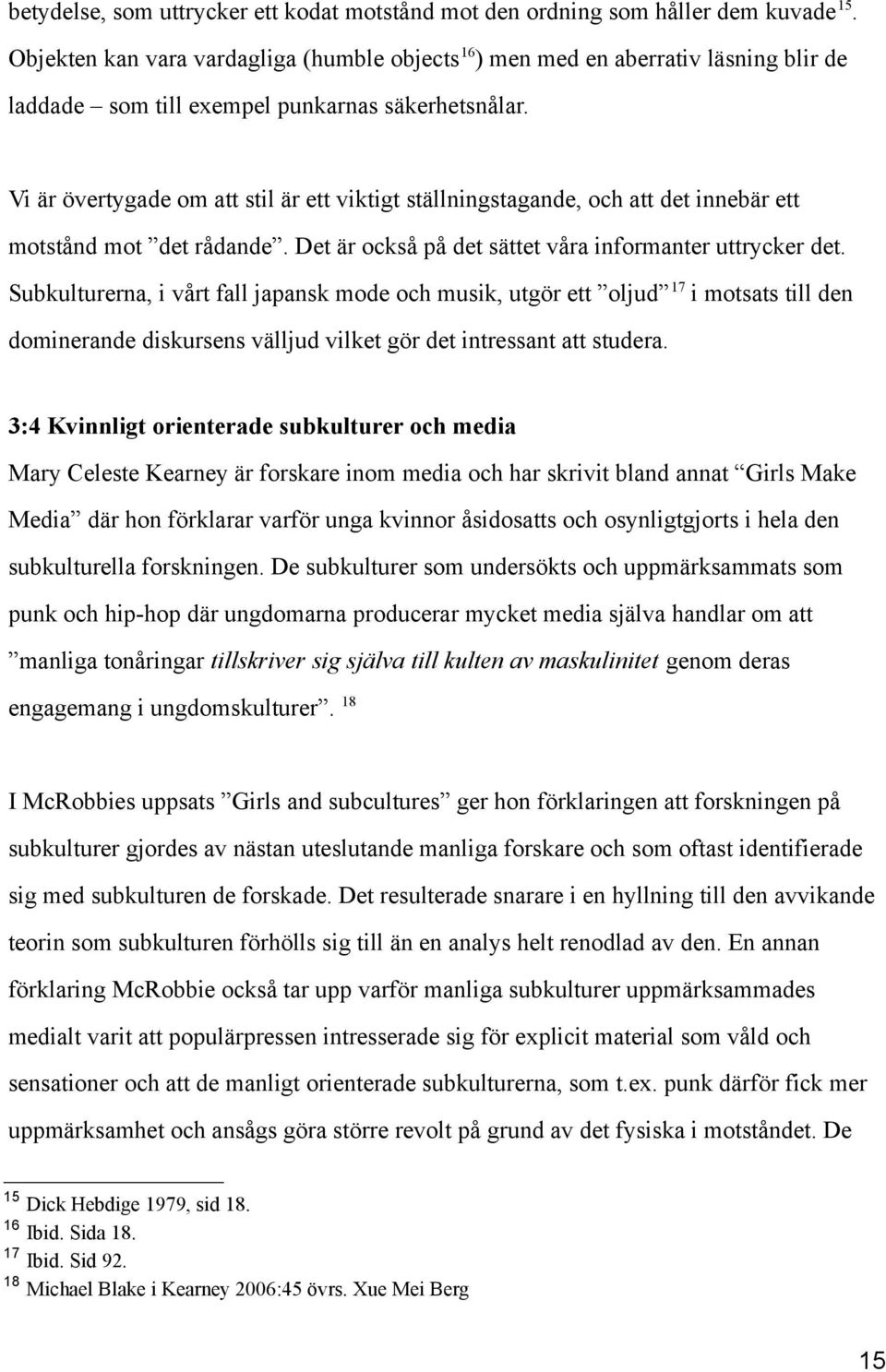 Vi är övertygade om att stil är ett viktigt ställningstagande, och att det innebär ett motstånd mot det rådande. Det är också på det sättet våra informanter uttrycker det.