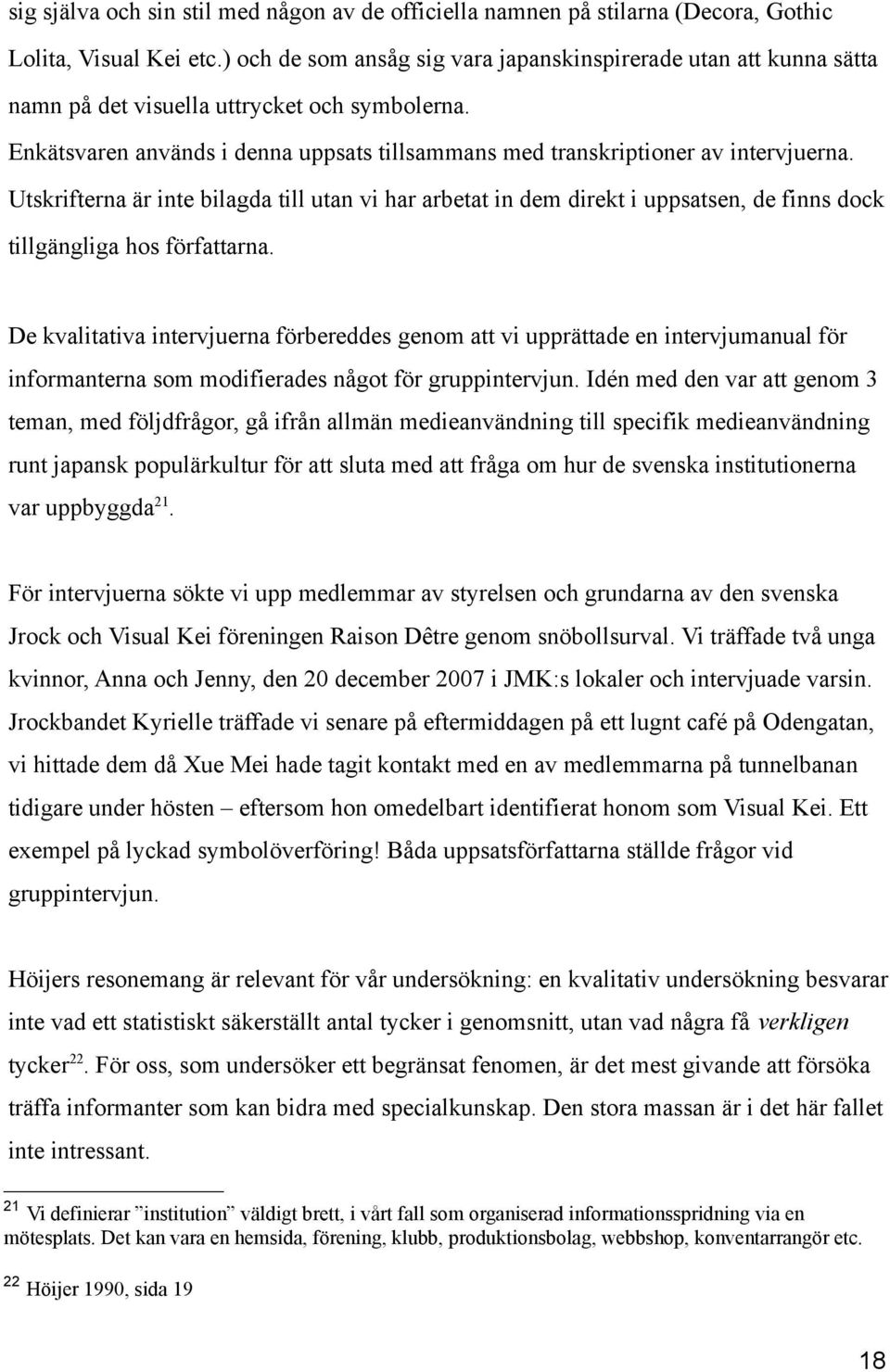 Utskrifterna är inte bilagda till utan vi har arbetat in dem direkt i uppsatsen, de finns dock tillgängliga hos författarna.