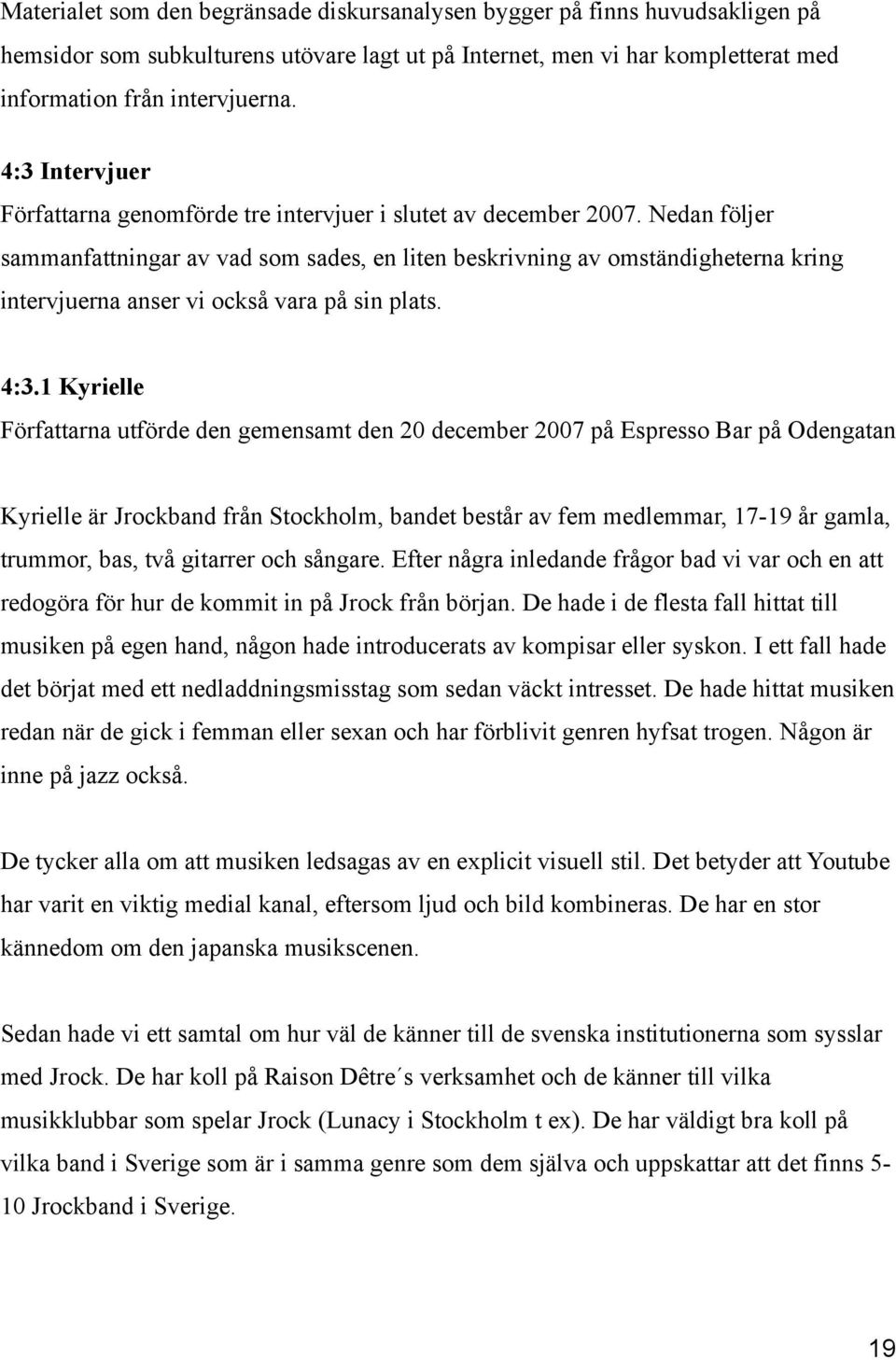 Nedan följer sammanfattningar av vad som sades, en liten beskrivning av omständigheterna kring intervjuerna anser vi också vara på sin plats. 4:3.