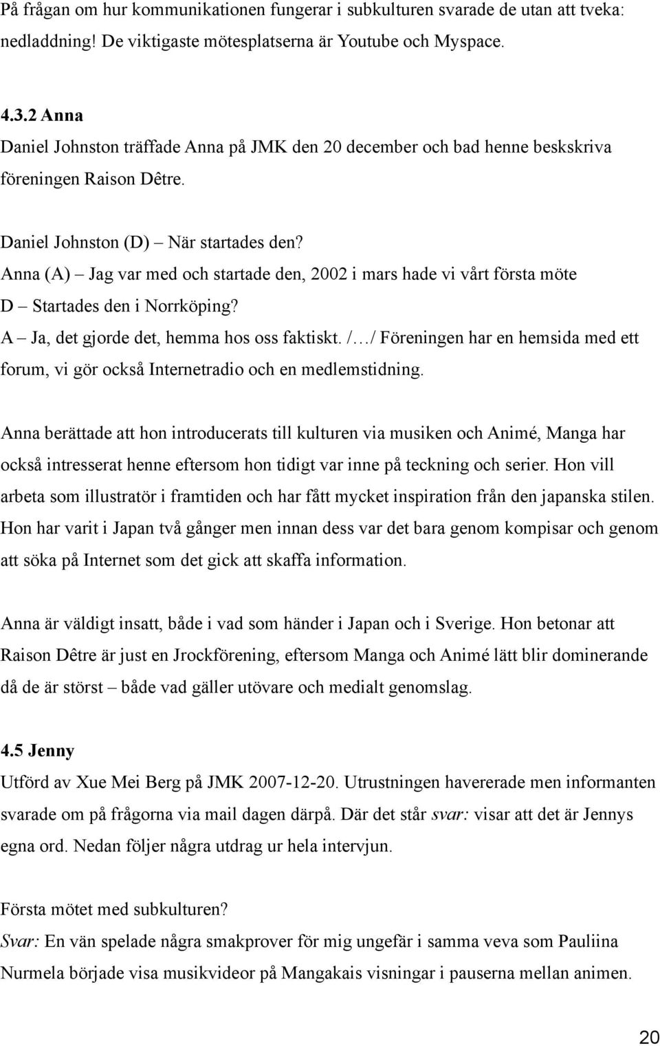 Anna (A) Jag var med och startade den, 2002 i mars hade vi vårt första möte D Startades den i Norrköping? A Ja, det gjorde det, hemma hos oss faktiskt.