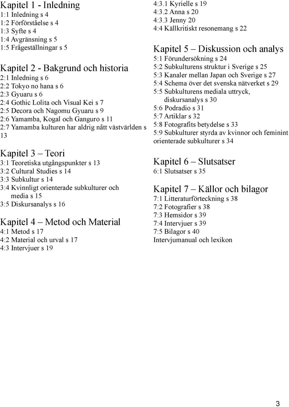 Teoretiska utgångspunkter s 13 3:2 Cultural Studies s 14 3:3 Subkultur s 14 3:4 Kvinnligt orienterade subkulturer och media s 15 3:5 Diskursanalys s 16 Kapitel 4 Metod och Material 4:1 Metod s 17 4:2