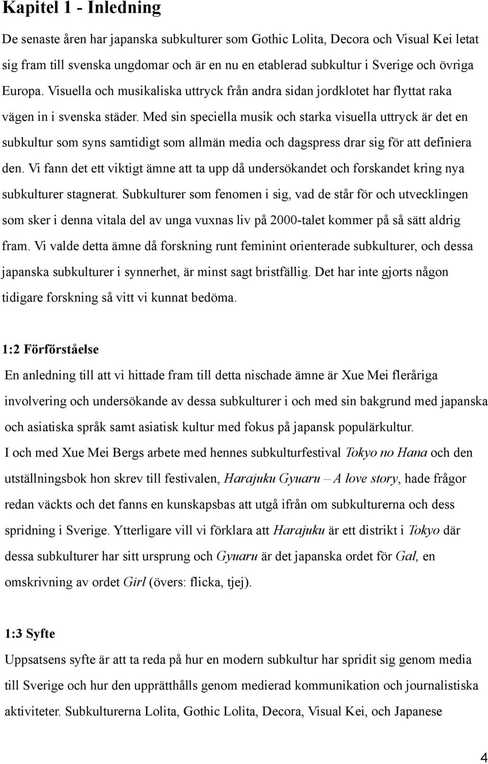 Med sin speciella musik och starka visuella uttryck är det en subkultur som syns samtidigt som allmän media och dagspress drar sig för att definiera den.