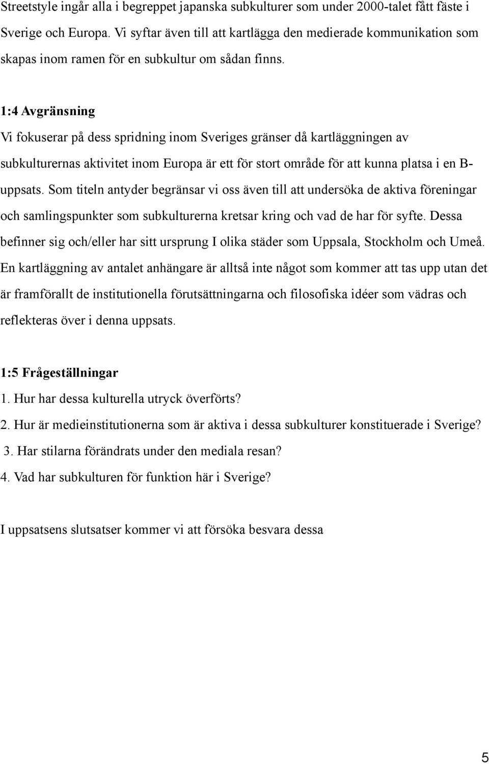 1:4 Avgränsning Vi fokuserar på dess spridning inom Sveriges gränser då kartläggningen av subkulturernas aktivitet inom Europa är ett för stort område för att kunna platsa i en B- uppsats.