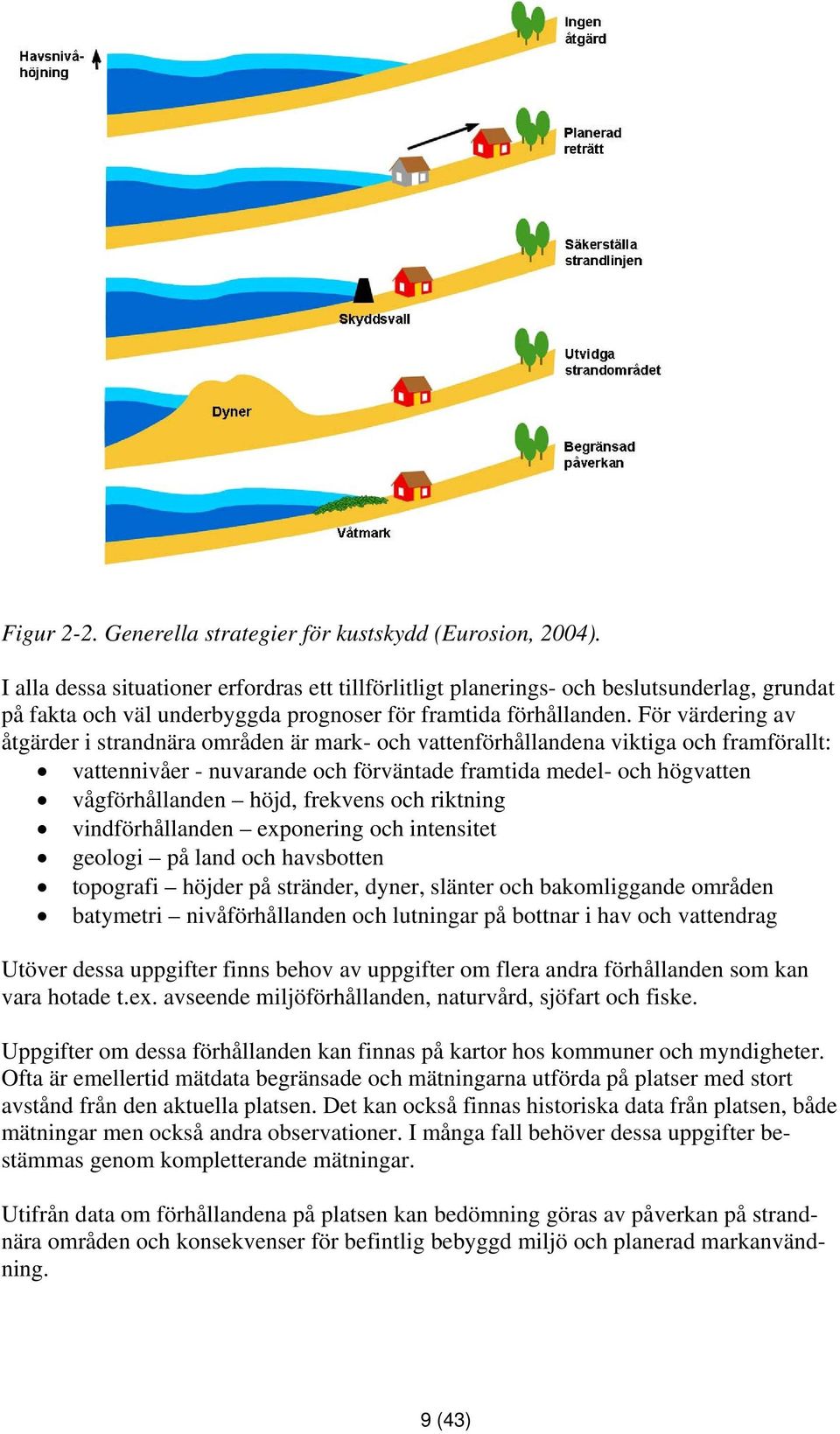 För värdering av åtgärder i strandnära områden är mark- och vattenförhållandena viktiga och framförallt: vattennivåer - nuvarande och förväntade framtida medel- och högvatten vågförhållanden höjd,