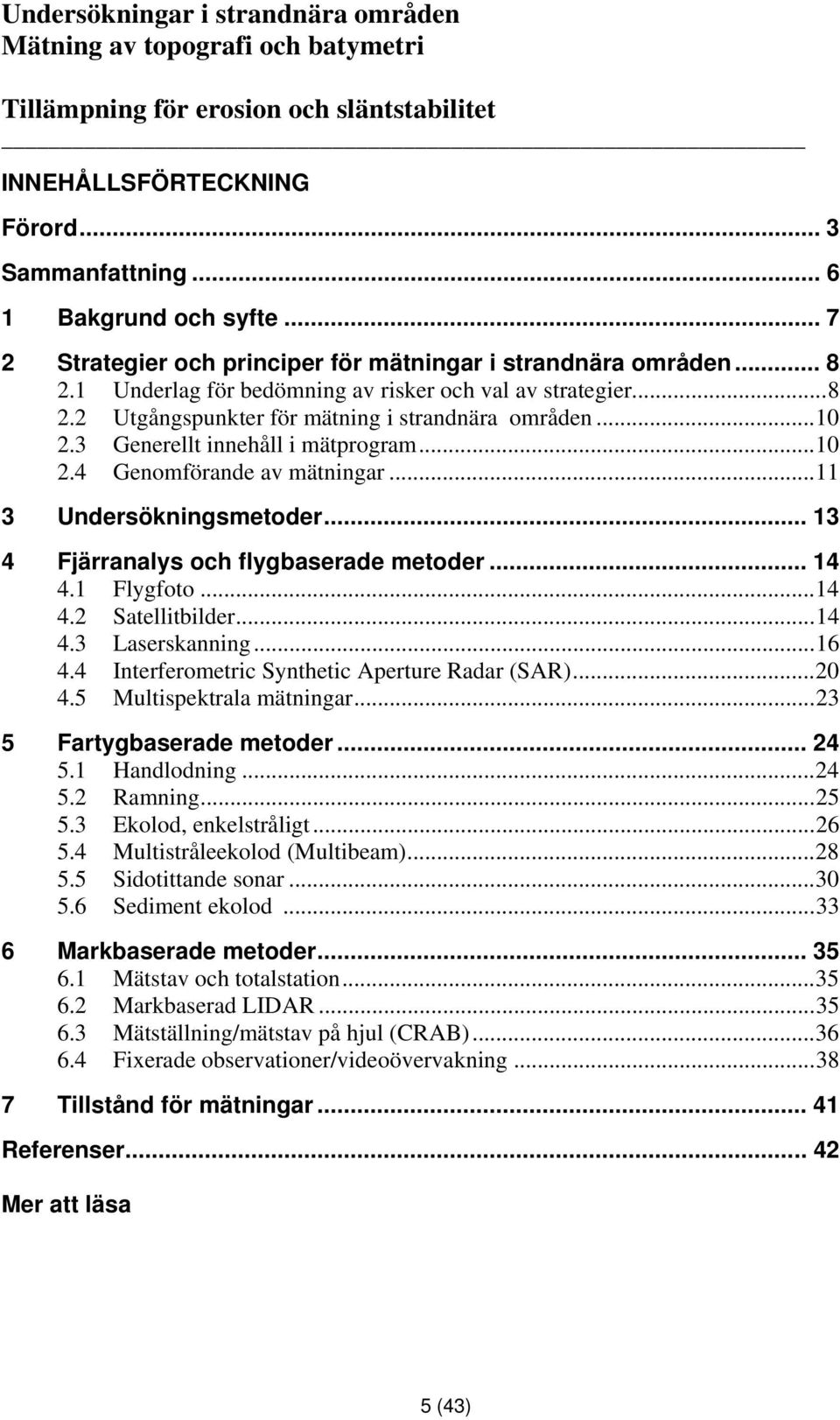 3 Generellt innehåll i mätprogram...10 2.4 Genomförande av mätningar...11 3 Undersökningsmetoder... 13 4 Fjärranalys och flygbaserade metoder... 14 4.1 Flygfoto...14 4.2 Satellitbilder...14 4.3 Laserskanning.