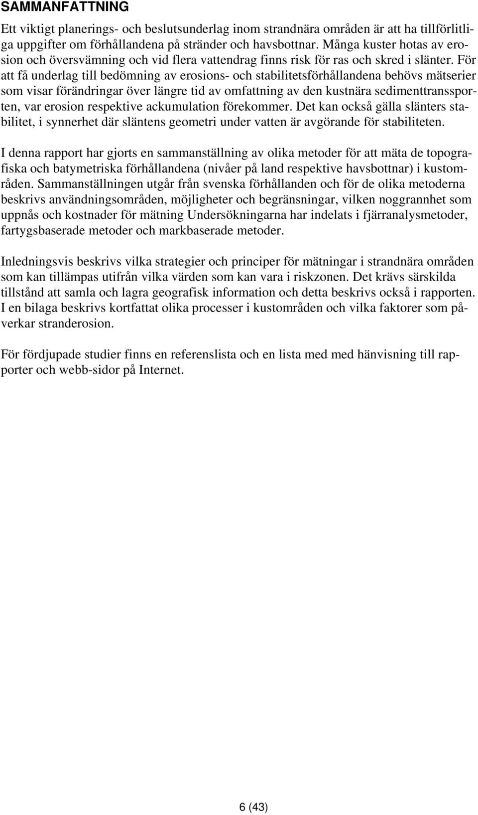 För att få underlag till bedömning av erosions- och stabilitetsförhållandena behövs mätserier som visar förändringar över längre tid av omfattning av den kustnära sedimenttranssporten, var erosion